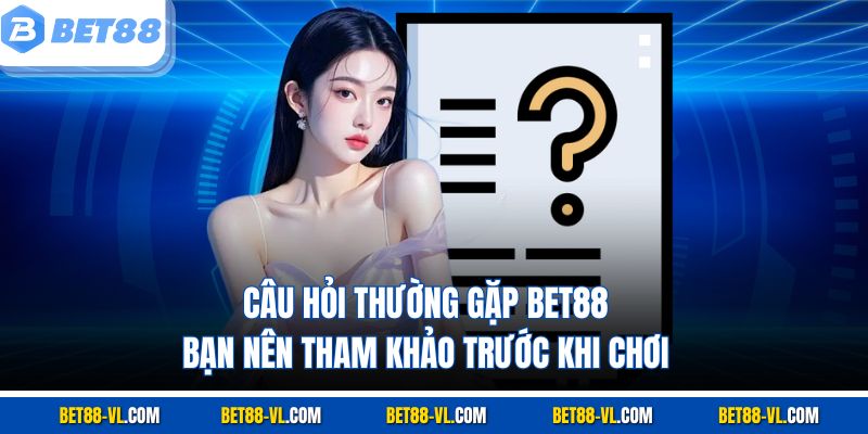 Câu Hỏi Thường Gặp Bet88 Bạn Nên Tham Khảo Trước Khi Chơi