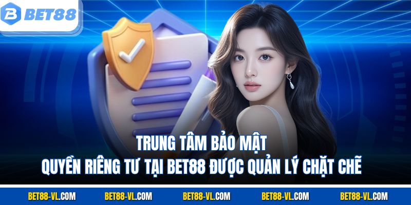 Trung tâm bảo mật quyền riêng tư tại Bet88 được quản lý chặt chẽ