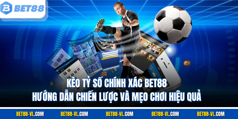 Kèo Tỷ Số Chính Xác Bet88 - Chiến Lược Và Mẹo Chơi Hiệu Quả