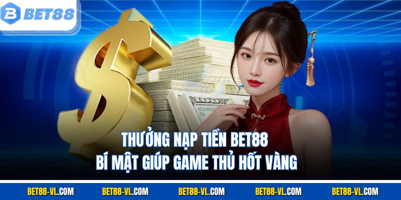 Thưởng Nạp Tiền Bet88 – Bí Mật Giúp Game Thủ Hốt Vàng